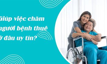 Giúp việc chăm người ốm thuê ở đâu uy tín nhất?